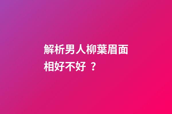 解析男人柳葉眉面相好不好？